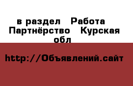  в раздел : Работа » Партнёрство . Курская обл.